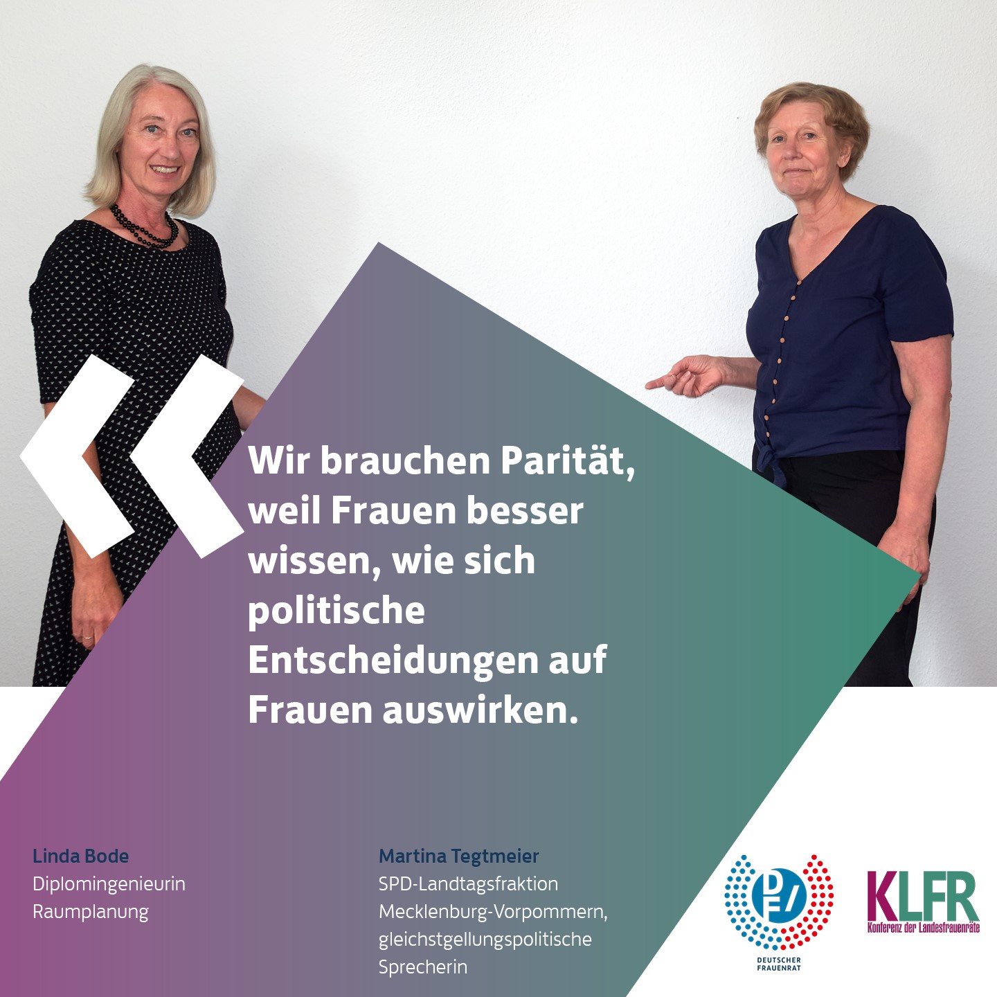 Linda Bide, Diplomingenieurin Raumplanung & Martina Tegtmeier, SPD-Landtagsfraktion Mecklenburg-Vorpommern, gleichstellungspolitische Sprecherin: Wir brauchen Paritaet, weil Frauen besser wissen, wie sich politische Entscheidungen auf Frauen auswirken