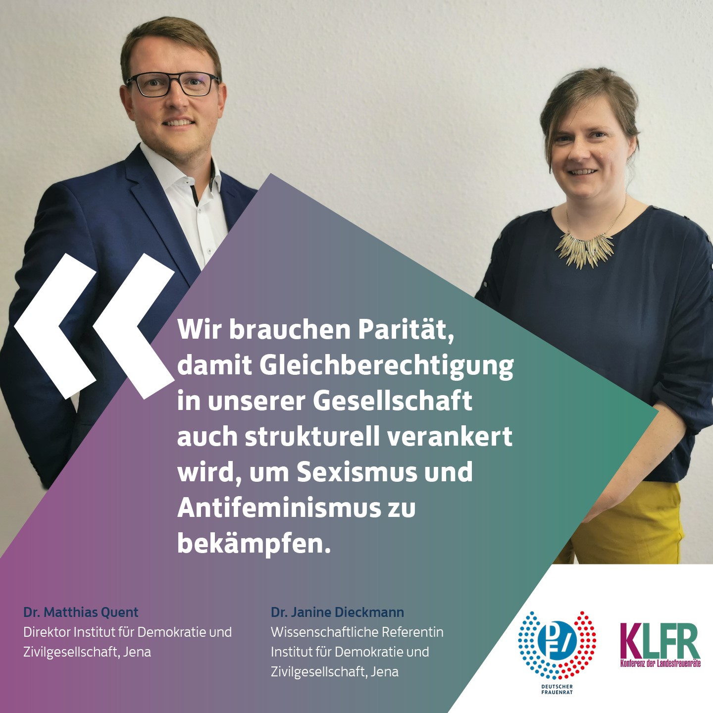 Dr. Matthias Quert, Direktor Institut für Demokratie und Zivilgesellschaft, Jena & Dr. Janine Dieckmann, Wissenschaftliche Referentin Institut für Demokratie und Zivilgesellschaft, Jena: Wir brauchen Paritaet, damit Gleichberechtigung in unserer Gesellschaft auch strukturell verankert wird, um Sexismus und Antifeminismus zu bekaempfen