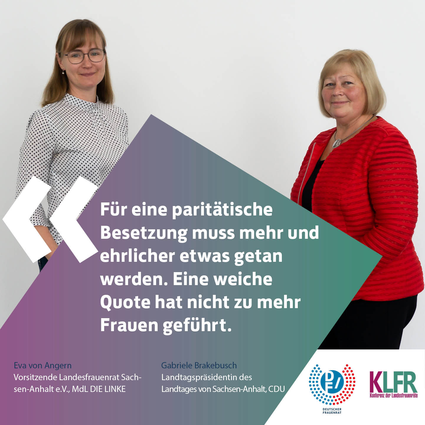 Eva von Angern, Vorsitzende Landesfrauenrat Sachsen-Anhalt, MdL DIE LINKE & Gabriele Brakebusch, Landtagspraesidentin des Landtages von Sachsen-Anhalt, CDU: Fuer eine paritaetische Besetzung muss mehr und ehrlicher etwas getan werden. Eine weiche Quote hat nicht zu mehr Frauen geführt.